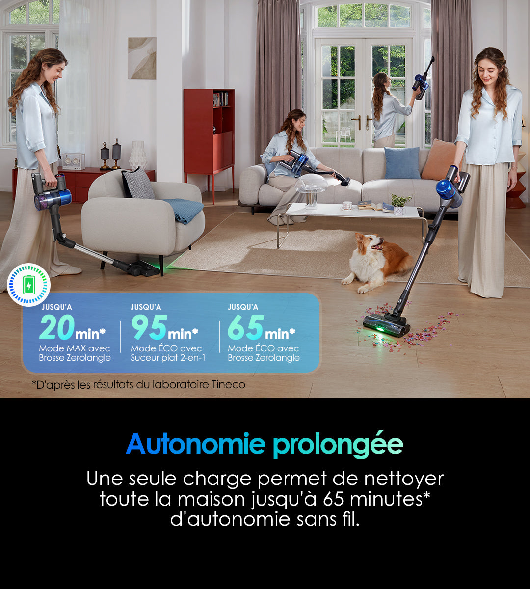 Tineco Pure One S70 Aspirateur Balai sans Fil - Tineco FR, aspirateur, aspirateur balai, aspirateur sans fil, aspirateur eau et poussière, robot aspirateur, efficace sur tous types de sols
Son autonomie sans fil est suffisante pour nettoyer toute la maison : jusqu’à 65 minutes avec la brosse anti-emmêlement, ou 95 minutes avec le suceur plat 2 en 1 — une seule charge, pas de coupure pendant le nettoyage.