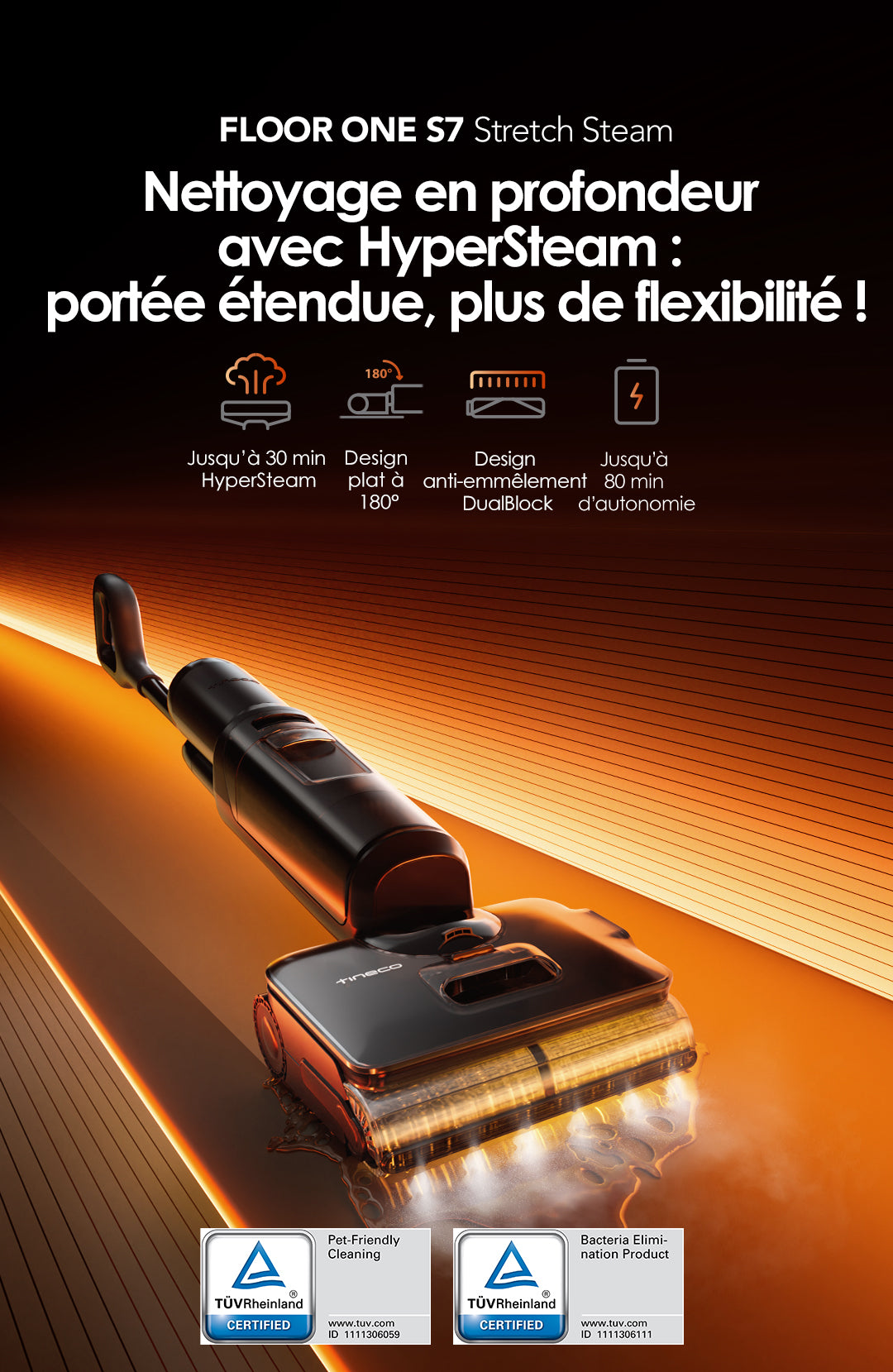 Tineco FLOOR ONE S7 Stretch Steam Aspirateur Balai Vapeur Sans Fil Tout - en - Un - Tineco FR, Nettoyeur de sol Tineco FLOOR ONE S7 Stretch Steam, badge N°1 mondial des aspirateurs eau et poussière, avec fonction HyperSteam jusqu'à 30 min, inclinaison 180° Lay-Flat, DualBlock Anti-Tangle et autonomie jusqu'à 80 min.
